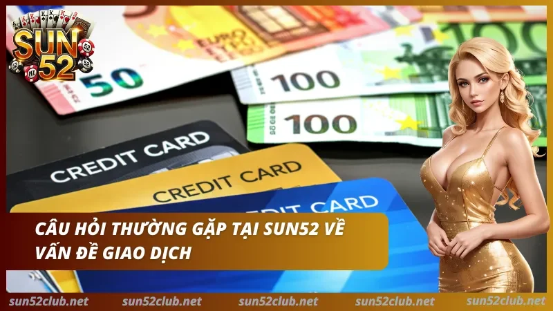 Sun52 với tiền giấy euro, thẻ tín dụng, nhân vật nữ và dòng chữ Câu hỏi thường gặp tại Sun52 về vấn đề giao dịch